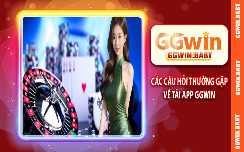 Các câu hỏi thường gặp về tải app GGWIN