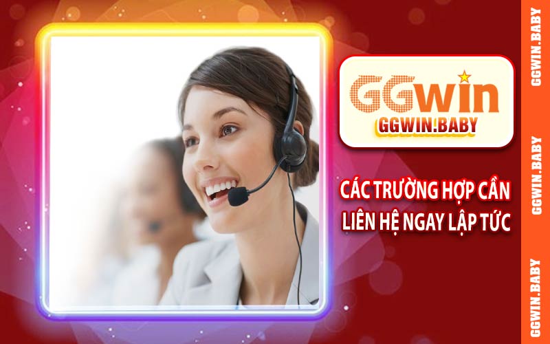 Các trường hợp cần liên hệ ngay lập tức tại GGWIN